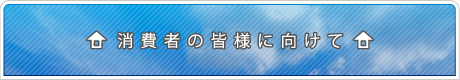 消費者の皆様に向けて