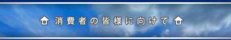 消費者の皆様に向けて